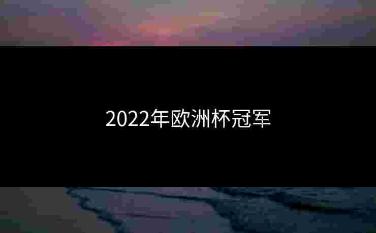 2022年欧洲杯冠军 2022年欧洲杯冠军