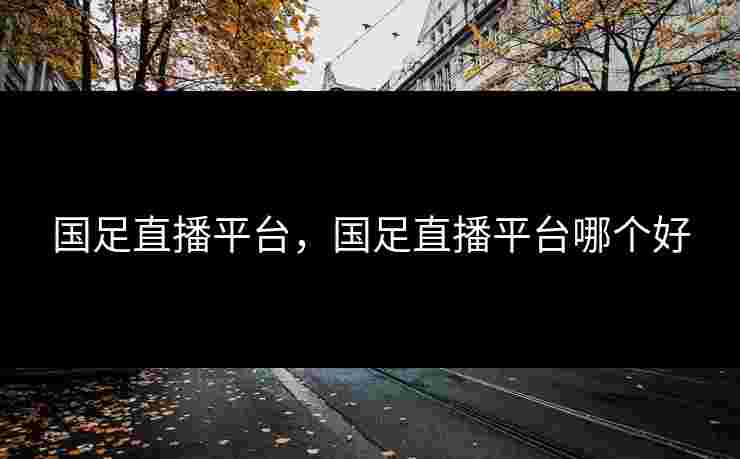 国足直播平台，国足直播平台哪个好